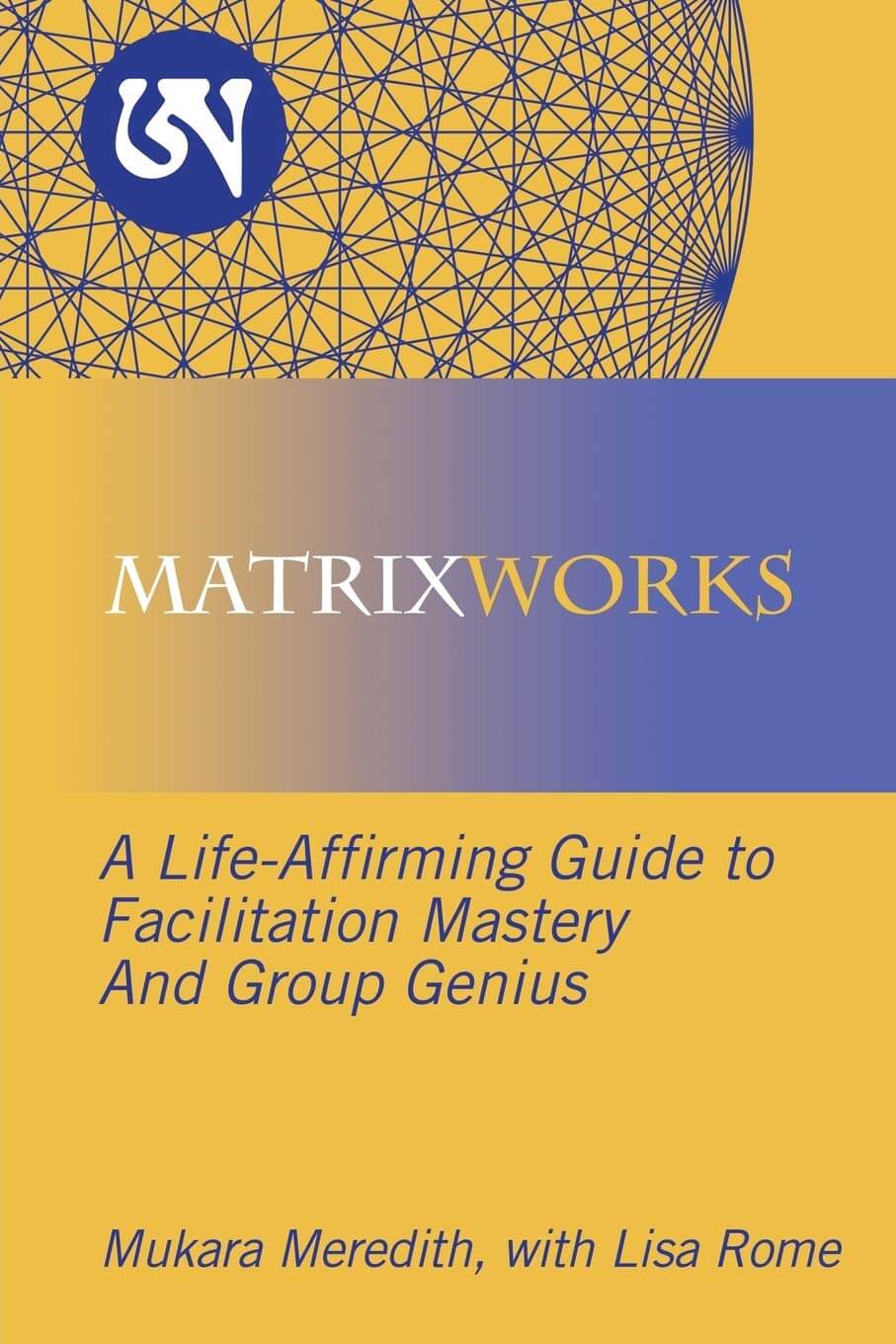 book cover: MATRIXWORKS: A Life-Affirming Guide to Facilitation Mastery and Group Genius